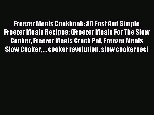 Read Freezer Meals Cookbook: 30 Fast And Simple Freezer Meals Recipes: (Freezer Meals For The