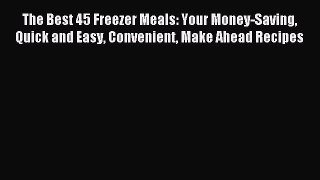 Read The Best 45 Freezer Meals: Your Money-Saving Quick and Easy Convenient Make Ahead Recipes