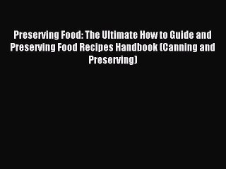 Read Preserving Food: The Ultimate How to Guide and Preserving Food Recipes Handbook (Canning
