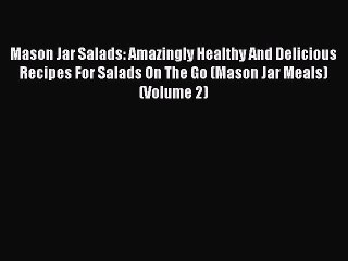 Read Mason Jar Salads: Amazingly Healthy And Delicious Recipes For Salads On The Go (Mason