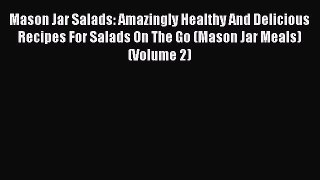 Read Mason Jar Salads: Amazingly Healthy And Delicious Recipes For Salads On The Go (Mason