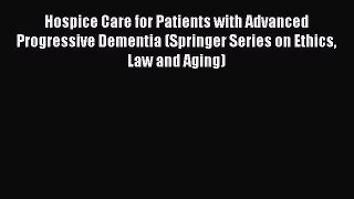 Read Hospice Care for Patients with Advanced Progressive Dementia (Springer Series on Ethics