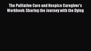 Read The Palliative Care and Hospice Caregiver's Workbook: Sharing the Journey with the Dying