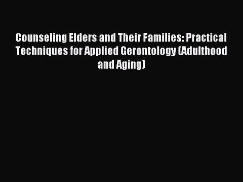 Read Counseling Elders and Their Families: Practical Techniques for Applied Gerontology (Adulthood