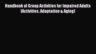 Download Handbook of Group Activities for Impaired Adults (Activities Adaptation & Aging) PDF