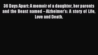 Read 36 Days Apart: A memoir of a daughter her parents and the Beast named â€“ Alzheimerâ€™s: A