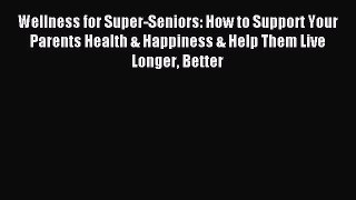 Read Wellness for Super-Seniors: How to Support Your Parents Health & Happiness & Help Them