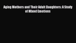 Download Aging Mothers and Their Adult Daughters: A Study of Mixed Emotions Ebook Online