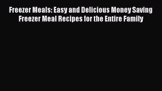 Read Freezer Meals: Easy and Delicious Money Saving Freezer Meal Recipes for the Entire Family