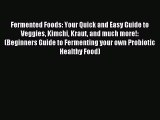 Read Fermented Foods: Your Quick and Easy Guide to Veggies Kimchi Kraut and much more!: (Beginners