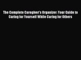 Read The Complete Caregiver's Organizer: Your Guide to Caring for Yourself While Caring for