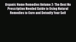 Read Organic Home Remedies Volume 2: The Best No Prescription Needed Guide to Using Natural