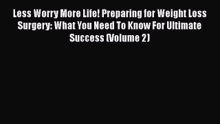 Read Less Worry More Life! Preparing for Weight Loss Surgery: What You Need To Know For Ultimate