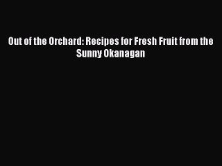 Read Out of the Orchard: Recipes for Fresh Fruit from the Sunny Okanagan Ebook Free