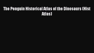 PDF The Penguin Historical Atlas of the Dinosaurs (Hist Atlas)  EBook