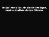 [PDF] You Don't Need a Title to Be a Leader: How Anyone Anywhere Can Make a Positive Difference