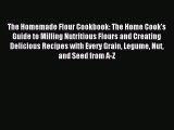 Download The Homemade Flour Cookbook: The Home Cook's Guide to Milling Nutritious Flours and