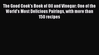 Read The Good Cook's Book of Oil and Vinegar: One of the World's Most Delicious Pairings with