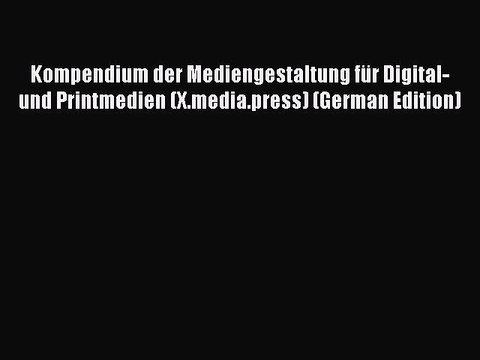 Read Kompendium der Mediengestaltung fÃ¼r Digital- und Printmedien (X.media.press) (German Edition)