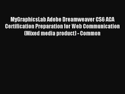 Read MyGraphicsLab Adobe Dreamweaver CS6 ACA Certification Preparation for Web Communication