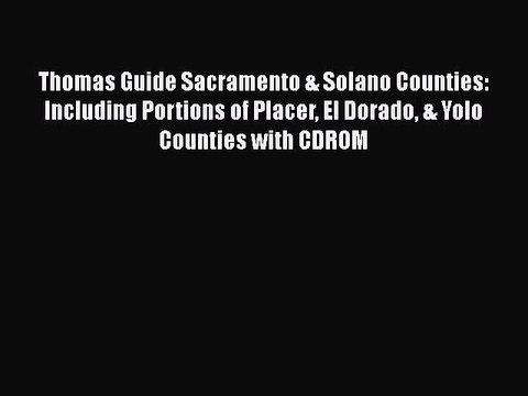 PDF Thomas Guide Sacramento & Solano Counties: Including Portions of Placer El Dorado & Yolo