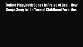 PDF Totline Piggyback Songs in Praise of God ~ New Songs Sung to the Tune of Childhood Favorites