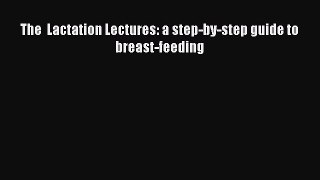 Read The  Lactation Lectures: a step-by-step guide to breast-feeding Ebook Free