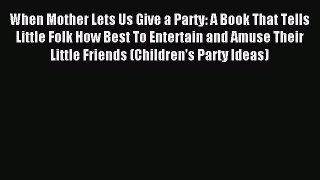 Read When Mother Lets Us Give a Party: A Book That Tells Little Folk How Best To Entertain