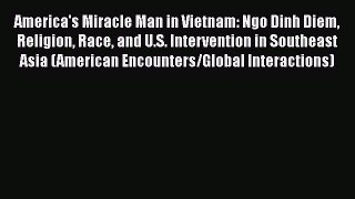 Read Book America's Miracle Man in Vietnam: Ngo Dinh Diem Religion Race and U.S. Intervention