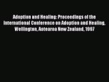 Read Adoption and Healing: Proceedings of the International Conference on Adoption and Healing