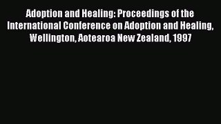 Read Adoption and Healing: Proceedings of the International Conference on Adoption and Healing