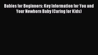 Read Babies for Beginners: Key Information for You and Your Newborn Baby (Caring for Kids)
