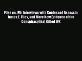 Read Book Files on JFK: Interviews with Confessed Assassin James E. Files and More New Evidence