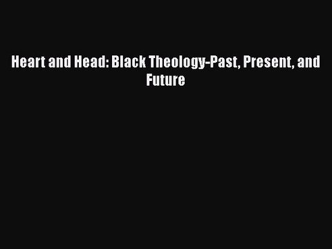 Read Book Heart and Head: Black Theology-Past Present and Future ebook textbooks