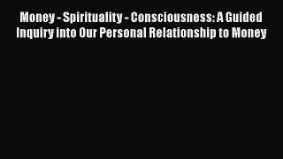 Read Book Money - Spirituality - Consciousness: A Guided Inquiry into Our Personal Relationship