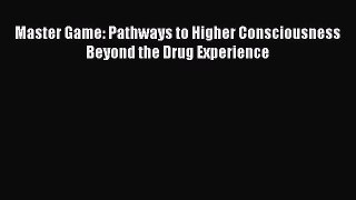 Read Book Master Game: Pathways to Higher Consciousness Beyond the Drug Experience PDF Free