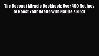 Read The Coconut Miracle Cookbook: Over 400 Recipes to Boost Your Health with Nature's Elixir