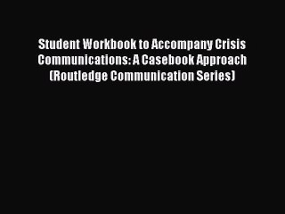 Read Book Student Workbook to Accompany Crisis Communications: A Casebook Approach (Routledge