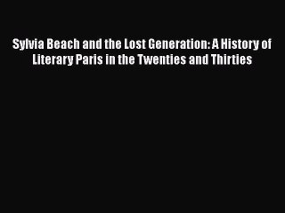Read Book Sylvia Beach and the Lost Generation: A History of Literary Paris in the Twenties