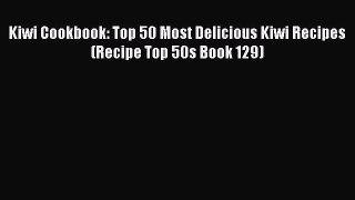 Read Kiwi Cookbook: Top 50 Most Delicious Kiwi Recipes (Recipe Top 50s Book 129) Ebook Online