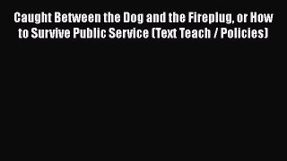 Read Caught Between the Dog and the Fireplug or How to Survive Public Service (Text Teach /