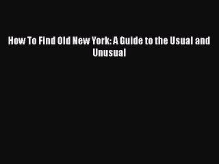 PDF How To Find Old New York: A Guide to the Usual and Unusual  Read Online