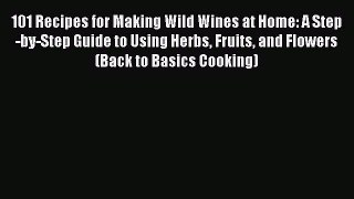 Read 101 Recipes for Making Wild Wines at Home: A Step-by-Step Guide to Using Herbs Fruits