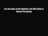 Read For the Sake of the Children: The FNF Guide to Shared Parenting Ebook Free