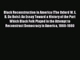Read Book Black Reconstruction in America (The Oxford W. E. B. Du Bois): An Essay Toward a