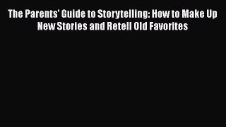 [PDF] The Parents' Guide to Storytelling: How to Make Up New Stories and Retell Old Favorites