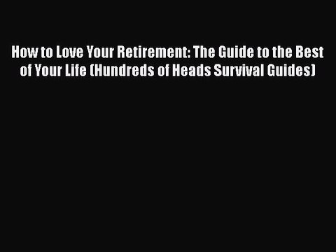 [PDF] How to Love Your Retirement: The Guide to the Best of Your Life (Hundreds of Heads Survival