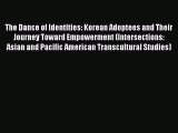 Download The Dance of Identities: Korean Adoptees and Their Journey Toward Empowerment (Intersections: