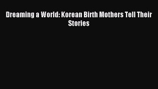 Read Dreaming a World: Korean Birth Mothers Tell Their Stories PDF Free