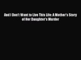 [PDF] And I Don't Want to Live This Life: A Mother's Story of Her Daughter's Murder [Download]
